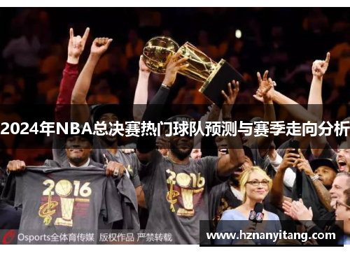 2024年NBA总决赛热门球队预测与赛季走向分析
