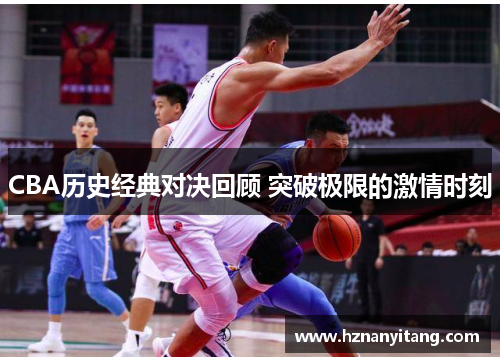 CBA历史经典对决回顾 突破极限的激情时刻
