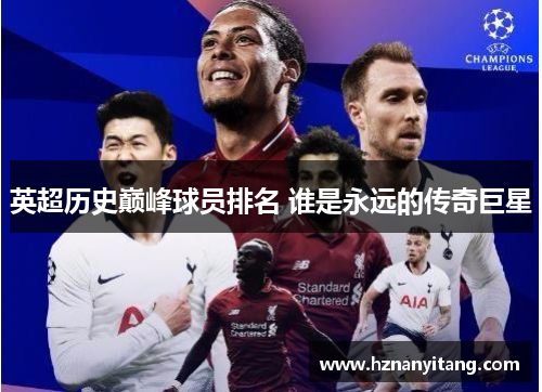 英超历史巅峰球员排名 谁是永远的传奇巨星