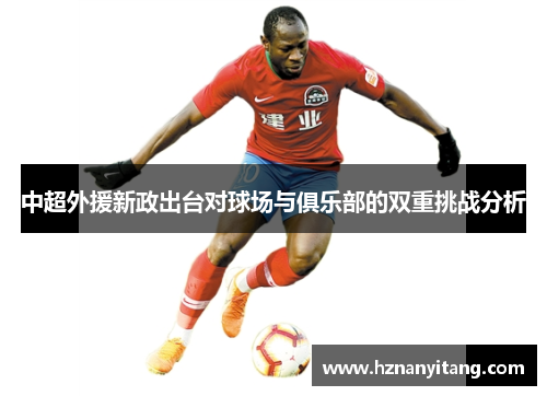 中超外援新政出台对球场与俱乐部的双重挑战分析