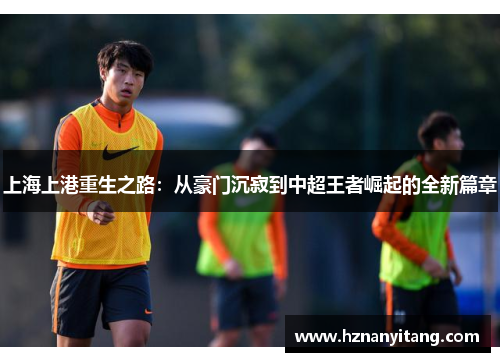上海上港重生之路：从豪门沉寂到中超王者崛起的全新篇章