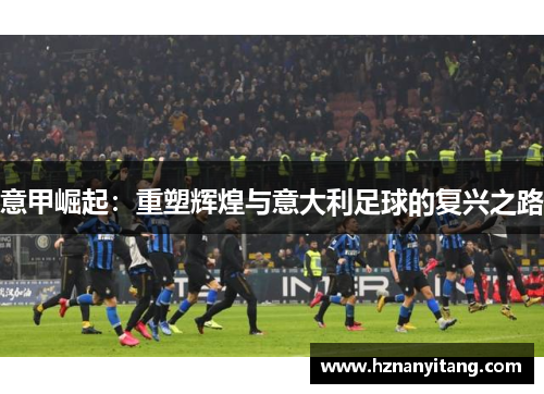 意甲崛起：重塑辉煌与意大利足球的复兴之路