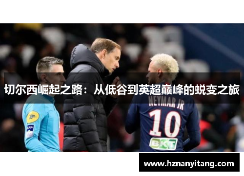 切尔西崛起之路：从低谷到英超巅峰的蜕变之旅