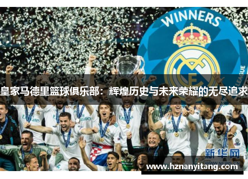 皇家马德里篮球俱乐部：辉煌历史与未来荣耀的无尽追求