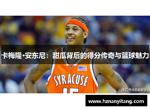 卡梅隆·安东尼：甜瓜背后的得分传奇与篮球魅力