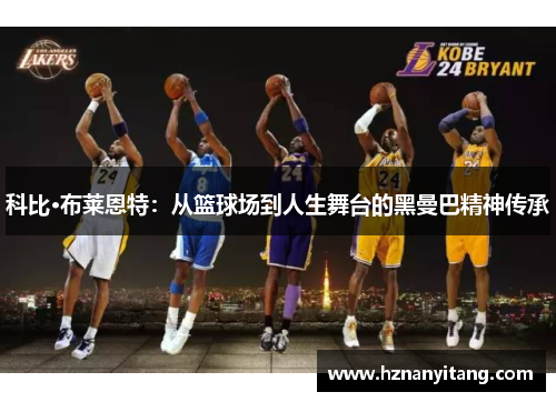 科比·布莱恩特：从篮球场到人生舞台的黑曼巴精神传承