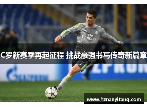 C罗新赛季再起征程 挑战豪强书写传奇新篇章