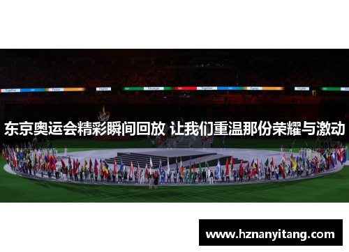 东京奥运会精彩瞬间回放 让我们重温那份荣耀与激动
