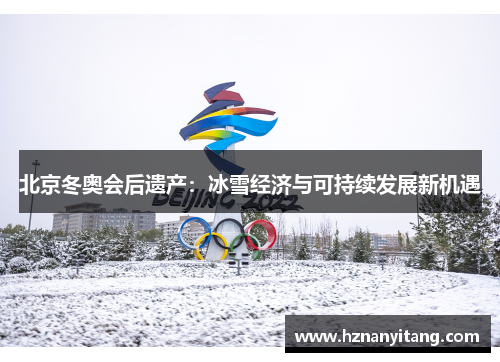 北京冬奥会后遗产：冰雪经济与可持续发展新机遇